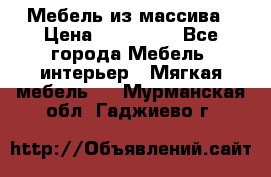 Мебель из массива › Цена ­ 100 000 - Все города Мебель, интерьер » Мягкая мебель   . Мурманская обл.,Гаджиево г.